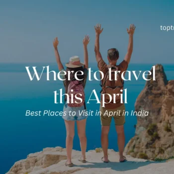 20 Best Places to Visit in April in India- Top Travel Foodist